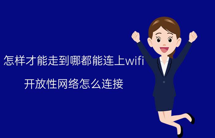 怎样才能走到哪都能连上wifi 开放性网络怎么连接？